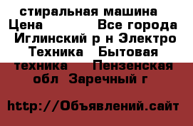 стиральная машина › Цена ­ 7 000 - Все города, Иглинский р-н Электро-Техника » Бытовая техника   . Пензенская обл.,Заречный г.